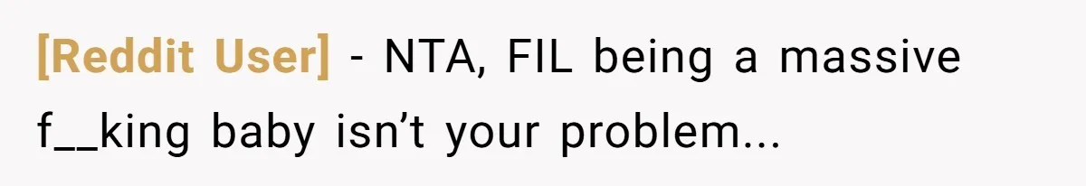 [Reddit User] − NTA, FIL being a massive f__king baby isn’t your problem...