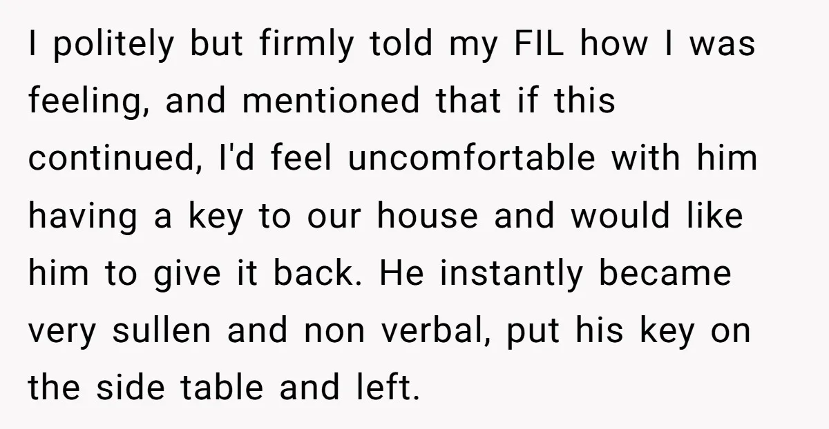 I politely but firmly told my FIL how I was feeling, and mentioned that if this continued, I'd feel uncomfortable with him having a key to our house and would...