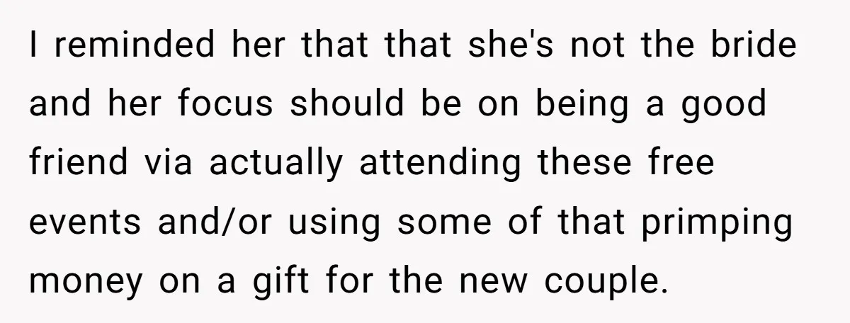 I reminded her that that she's not the bride and her focus should be on being a good friend via actually attending these free events and/or using some of that...
