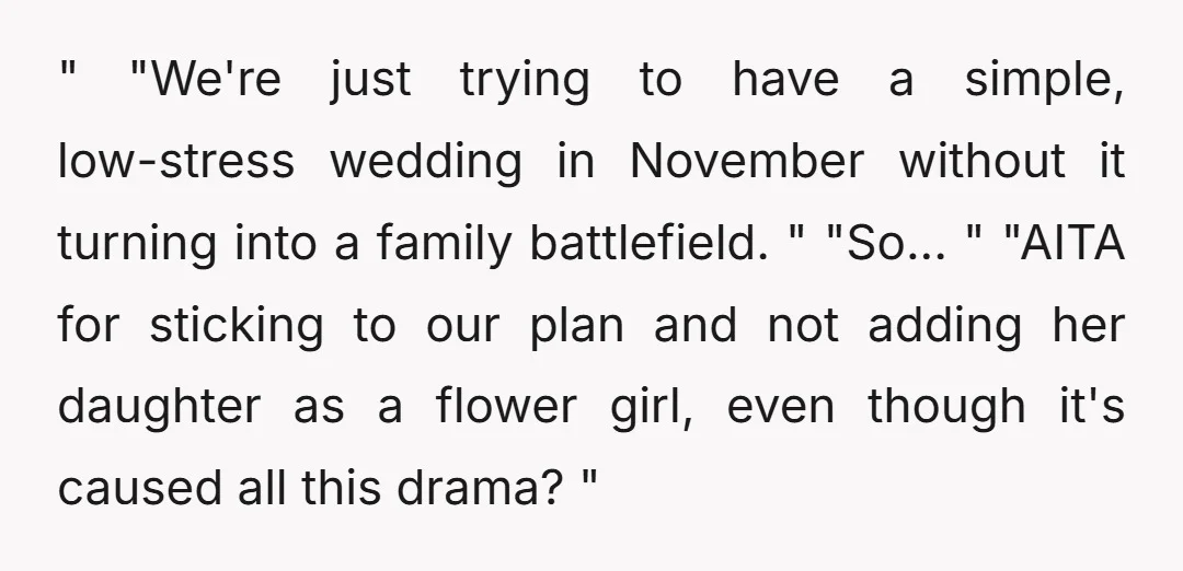 " "We're just trying to have a simple, low-stress wedding in November without it turning into a family battlefield. " "So... " "AITA for sticking to our plan and not...