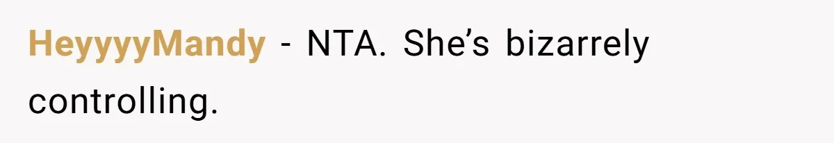 HeyyyyMandy − NTA. She’s bizarrely controlling.