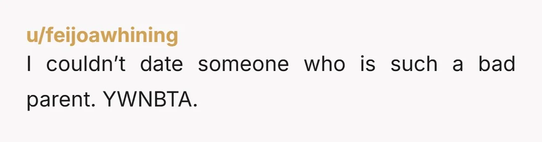 u/feijoawhining I couldn’t date someone who is such a bad parent. YWNBTA.