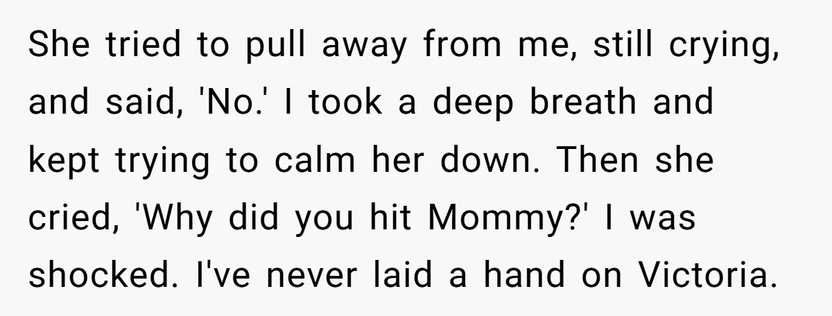 She tried to pull away from me, still crying, and said, 'No.' I took a deep breath and kept trying to calm her down. Then she cried, 'Why did you...