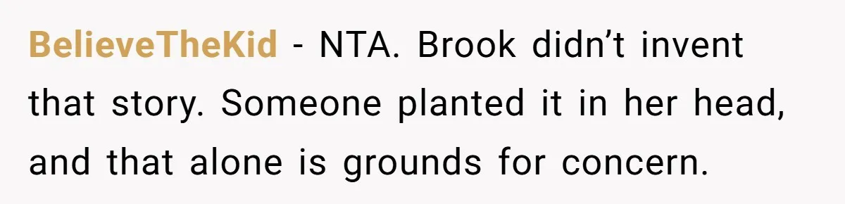 BelieveTheKid - NTA. Brook didn’t invent that story. Someone planted it in her head, and that alone is grounds for concern.