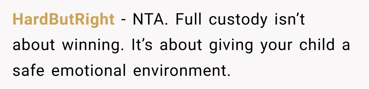 HardButRight - NTA. Full custody isn’t about winning. It’s about giving your child a safe emotional environment.
