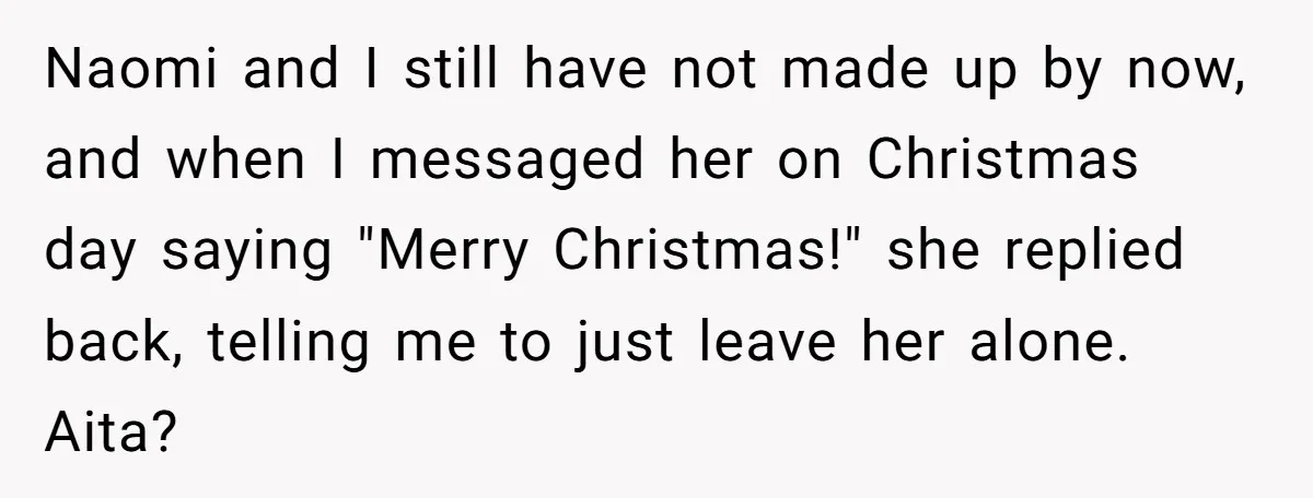 Naomi and I still have not made up by now, and when I messaged her on Christmas day saying "Merry Christmas!" she replied back, telling me to just leave her...