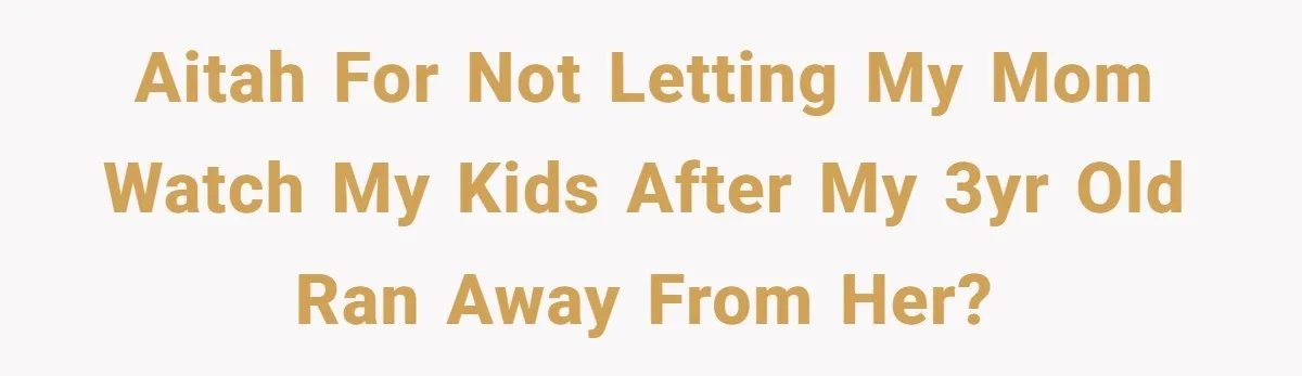 AITAH for not letting my mom watch my kids after my 3yr old ran away from her?