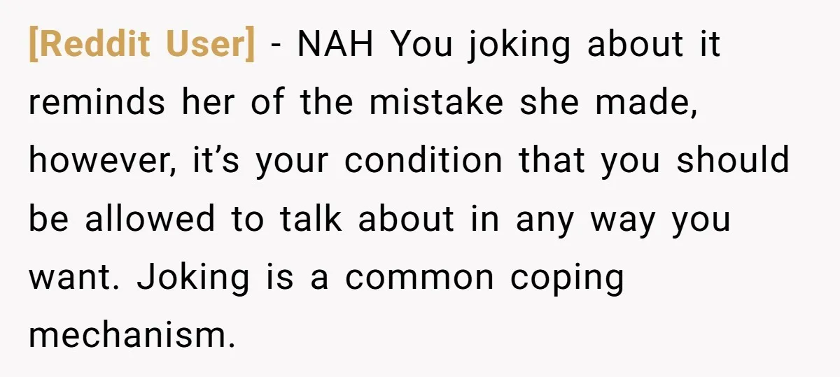 [Reddit User] − NAH You joking about it reminds her of the mistake she made, however, it’s your condition that you should be allowed to talk about in any way...