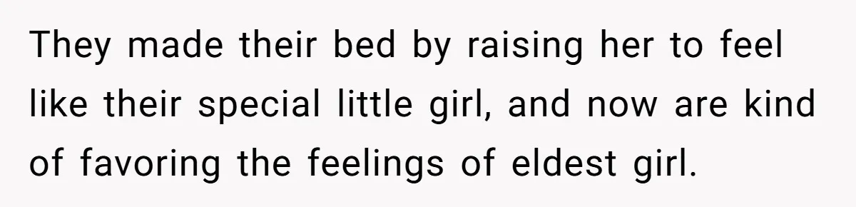 They made their bed by raising her to feel like their special little girl, and now are kind of favoring the feelings of eldest girl.