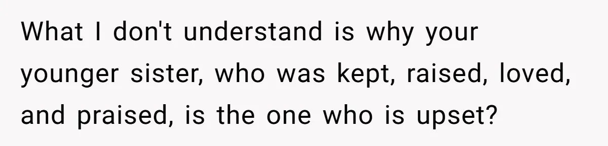 What I don't understand is why your younger sister, who was kept, raised, loved, and praised, is the one who is upset?