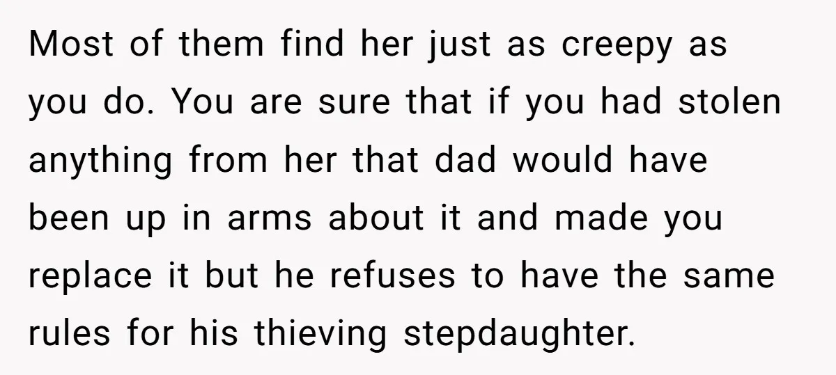 Most of them find her just as creepy as you do. You are sure that if you had stolen anything from her that dad would have been up in arms...