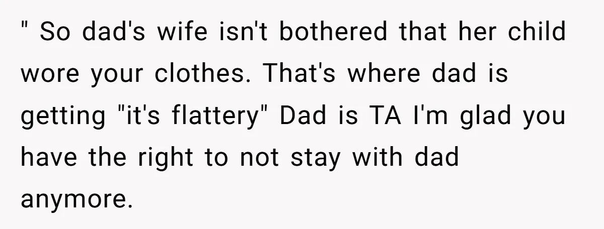 " So dad's wife isn't bothered that her child wore your clothes. That's where dad is getting "it's flattery" Dad is TA I'm glad you have the right to not...