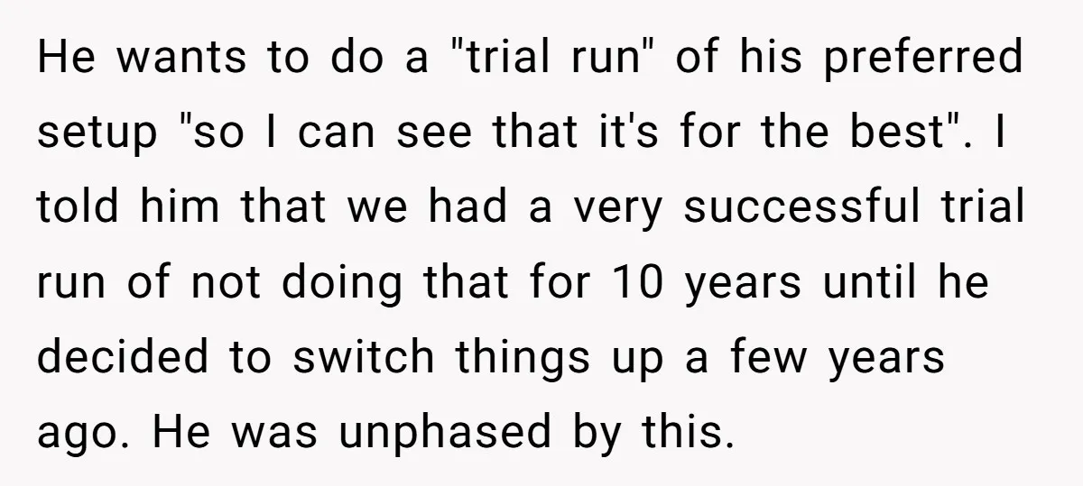He wants to do a "trial run" of his preferred setup "so I can see that it's for the best". I told him that we had a very successful trial...