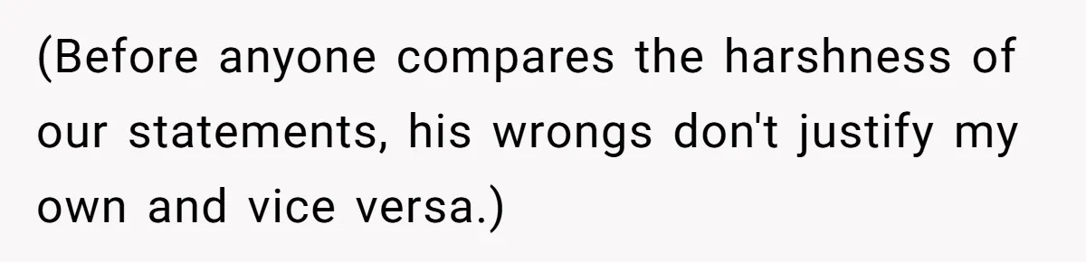 (Before anyone compares the harshness of our statements, his wrongs don't justify my own and vice versa.)