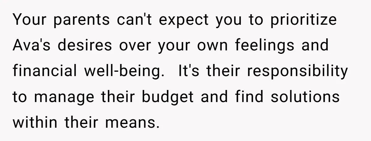 Your parents can't expect you to prioritize Ava's desires over your own feelings and financial well-being.  It's their responsibility to manage their budget and find solutions within their means.