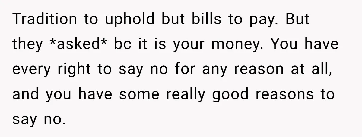 Tradition to uphold but bills to pay. But they *asked* bc it is your money. You have every right to say no for any reason at all, and you have...