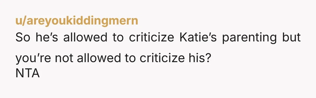 So he’s allowed to criticize Katie’s parenting but you’re not allowed to criticize his? NTA