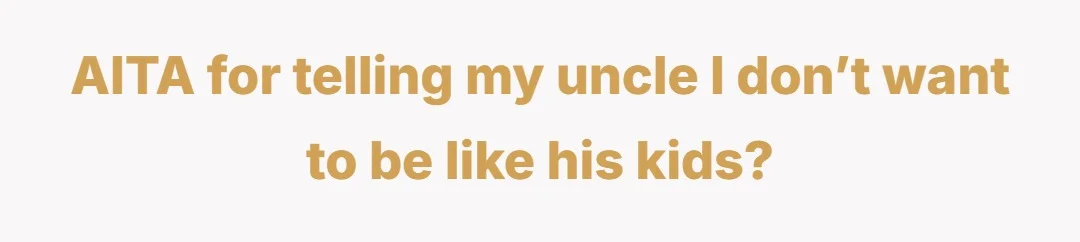 AITA for telling my uncle I don’t want to be like his kids?