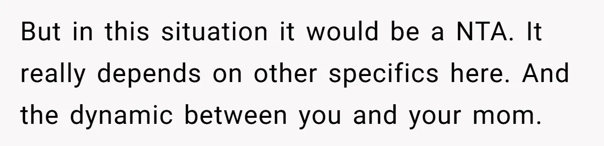 But in this situation it would be a NTA. It really depends on other specifics here. And the dynamic between you and your mom.