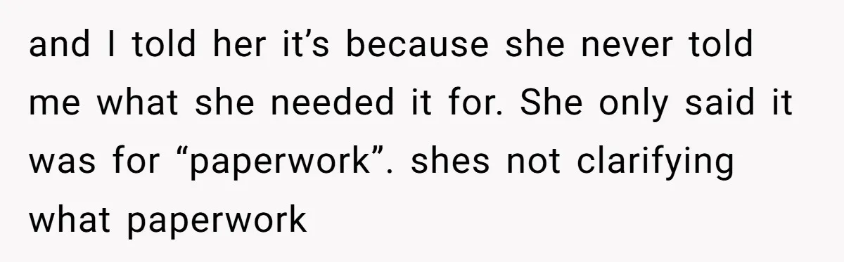 and I told her it’s because she never told me what she needed it for. She only said it was for “paperwork”. shes not clarifying what paperwork
