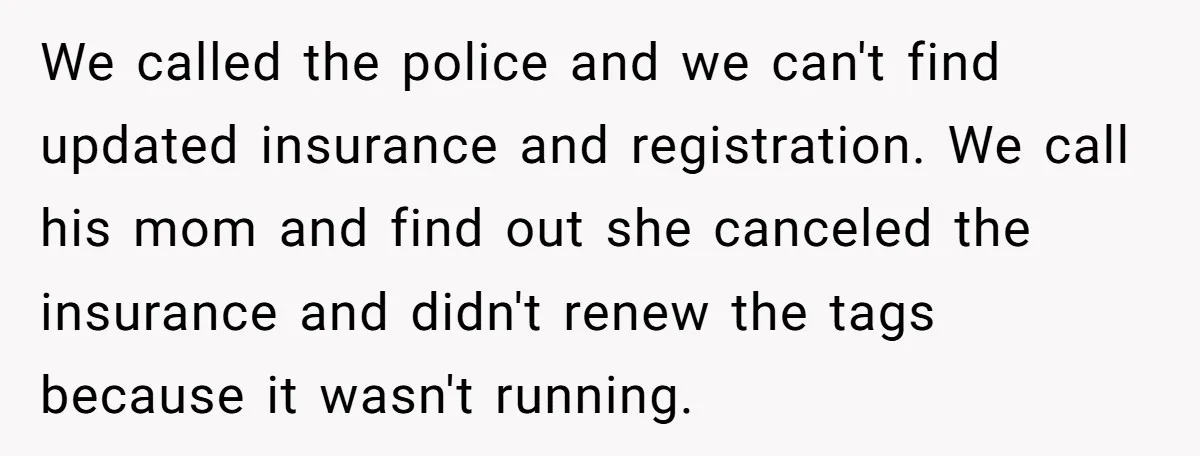 We called the police and we can't find updated insurance and registration. We call his mom and find out she canceled the insurance and didn't renew the tags because it...