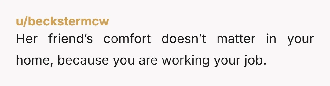 u/9ScoreAnd10Panties Most people wouldn't be cool with a roommate taking over common space for WFH. There's plenty of posts on r/badroommates about just this. So your roomie was okay with...