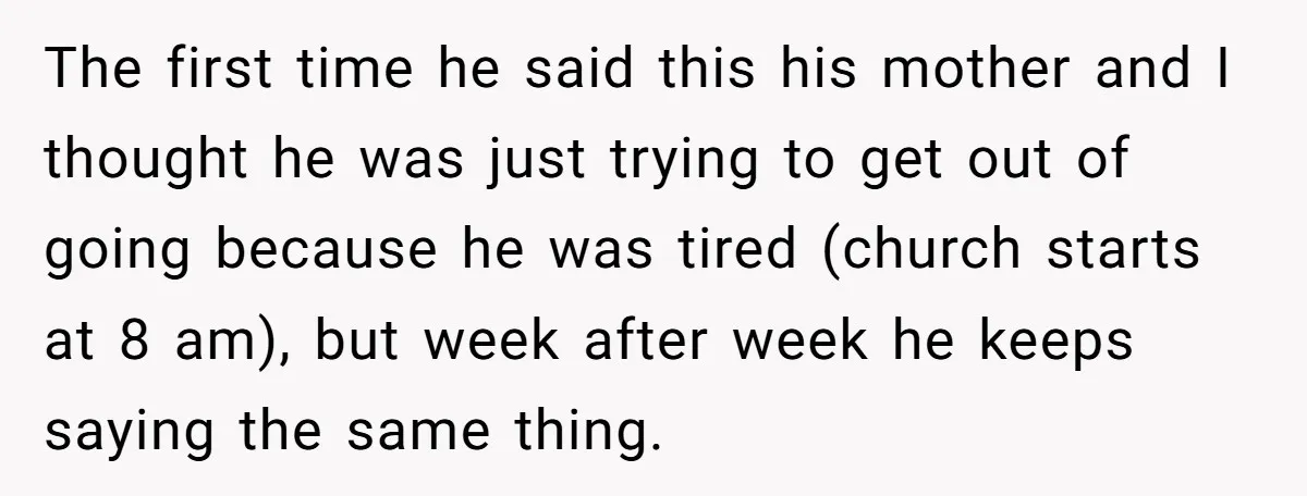 The first time he said this his mother and I thought he was just trying to get out of going because he was tired (church starts at 8 am), but...