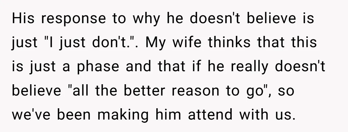His response to why he doesn't believe is just "I just don't.". My wife thinks that this is just a phase and that if he really doesn't believe "all the...