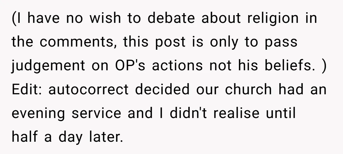 (I have no wish to debate about religion in the comments, this post is only to pass judgement on OP's actions not his beliefs. ) Edit: autocorrect decided our church...