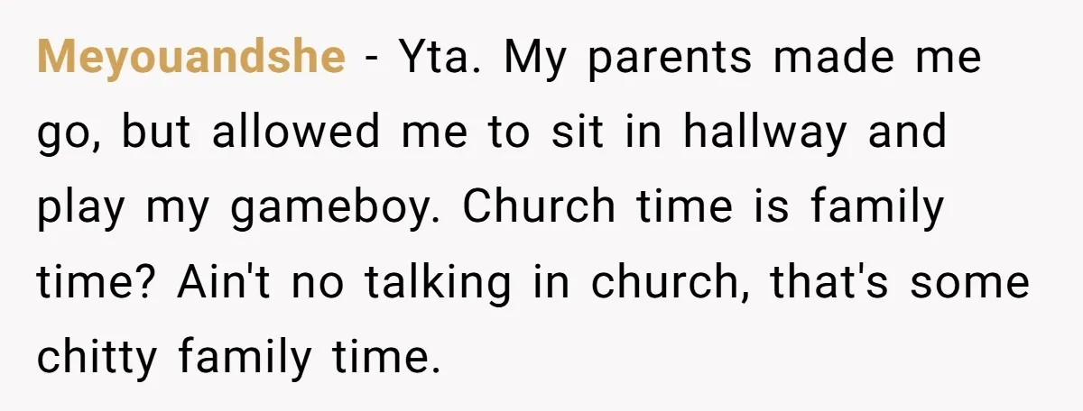 Meyouandshe − Yta. My parents made me go, but allowed me to sit in hallway and play my gameboy. Church time is family time? Ain't no talking in church, that's...