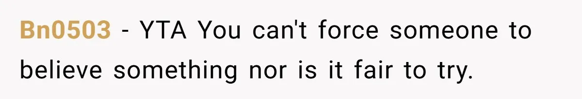 Bn0503 − YTA You can't force someone to believe something nor is it fair to try.