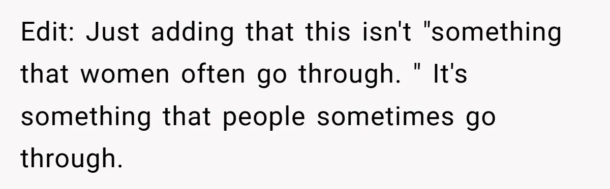 Edit: Just adding that this isn't "something that women often go through. " It's something that people sometimes go through.