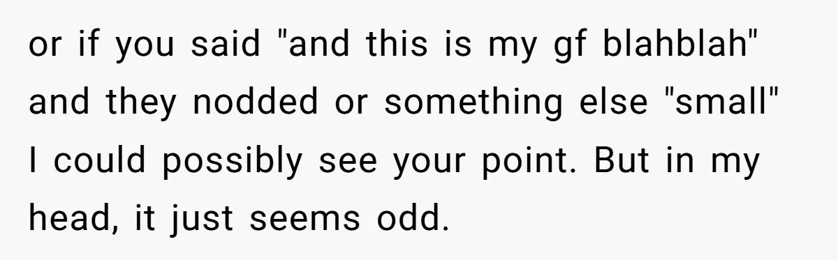 or if you said "and this is my gf blahblah" and they nodded or something else "small" I could possibly see your point. But in my head, it just seems...