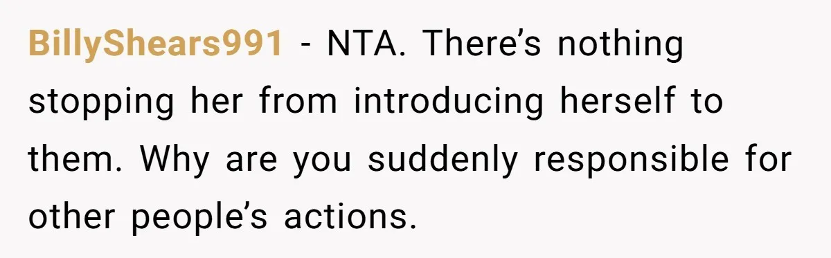 BillyShears991 − NTA. There’s nothing stopping her from introducing herself to them. Why are you suddenly responsible for other people’s actions.
