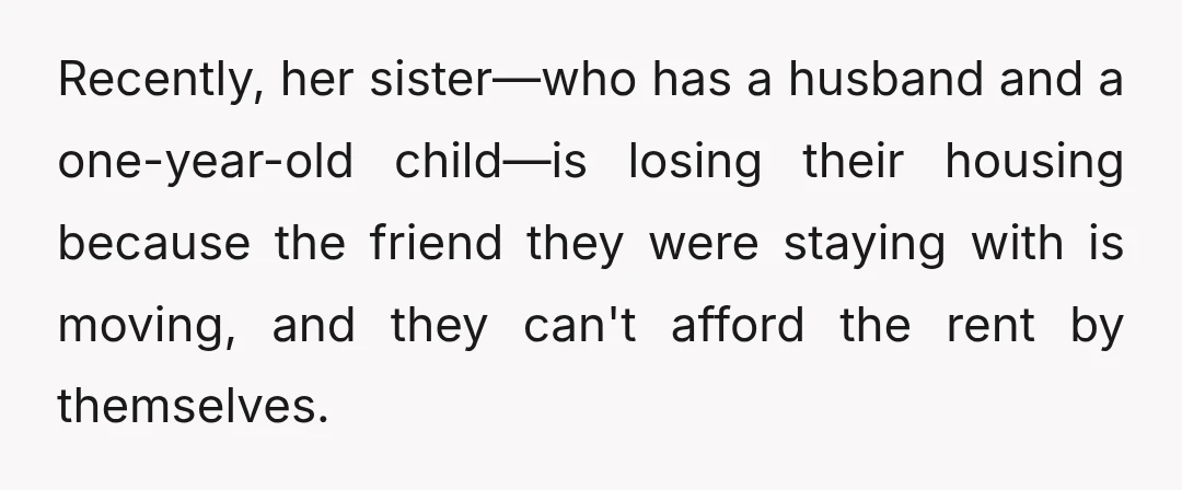 Recently, her sister—who has a husband and a one-year-old child—is losing their housing because the friend they were staying with is moving, and they can't afford the rent by themselves.