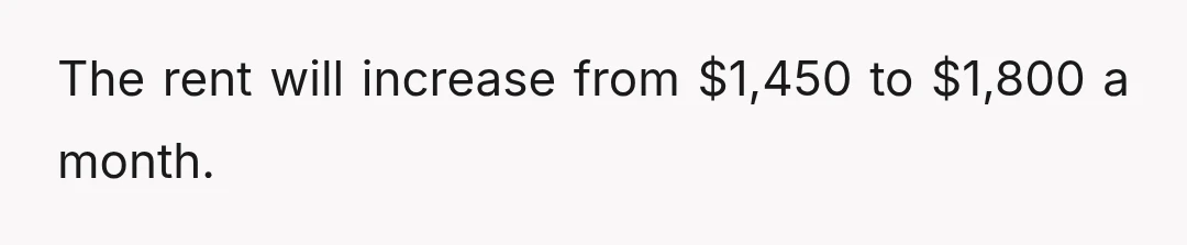 The rent will increase from $1,450 to $1,800 a month.