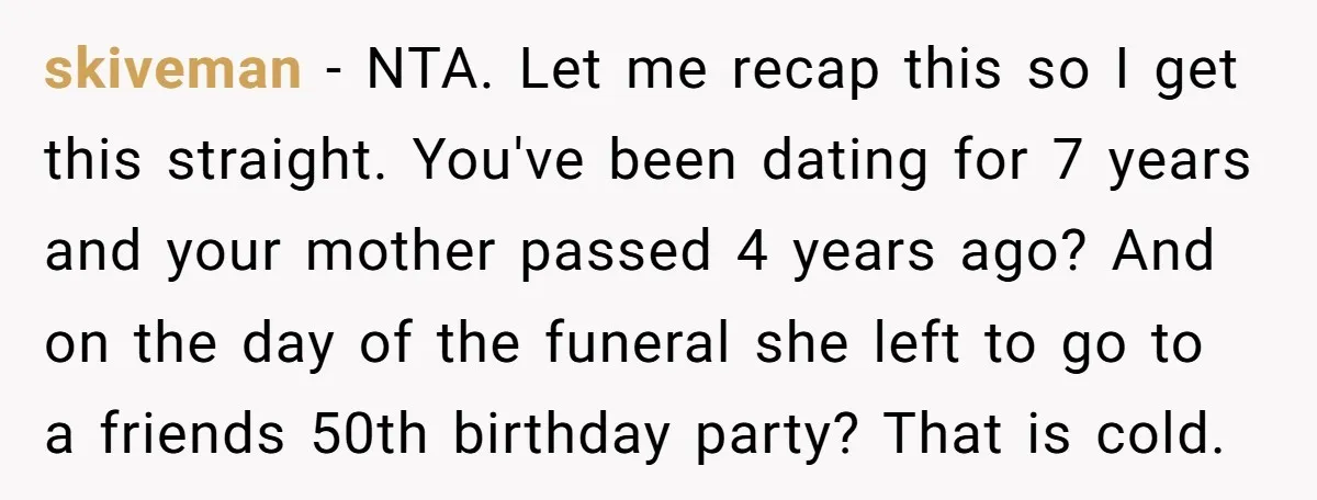 skiveman − NTA. Let me recap this so I get this straight. You've been dating for 7 years and your mother passed 4 years ago? And on the day of...