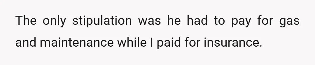 The only stipulation was he had to pay for gas and maintenance while I paid for insurance.