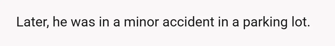 Later, he was in a minor accident in a parking lot.