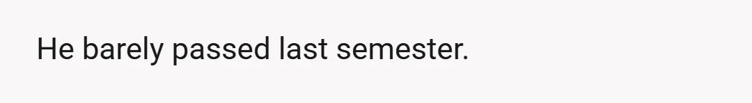 He barely passed last semester.