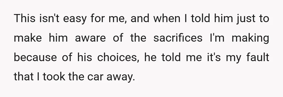 This isn't easy for me, and when I told him just to make him aware of the sacrifices I'm making because of his choices, he told me it's my fault...