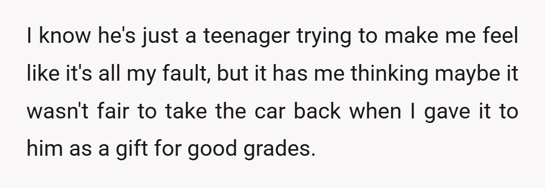 I know he's just a teenager trying to make me feel like it's all my fault, but it has me thinking maybe it wasn't fair to take the car back...