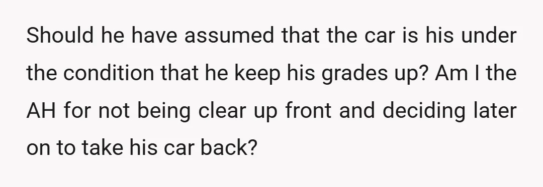 Should he have assumed that the car is his under the condition that he keep his grades up? Am I the AH for not being clear up front and deciding...