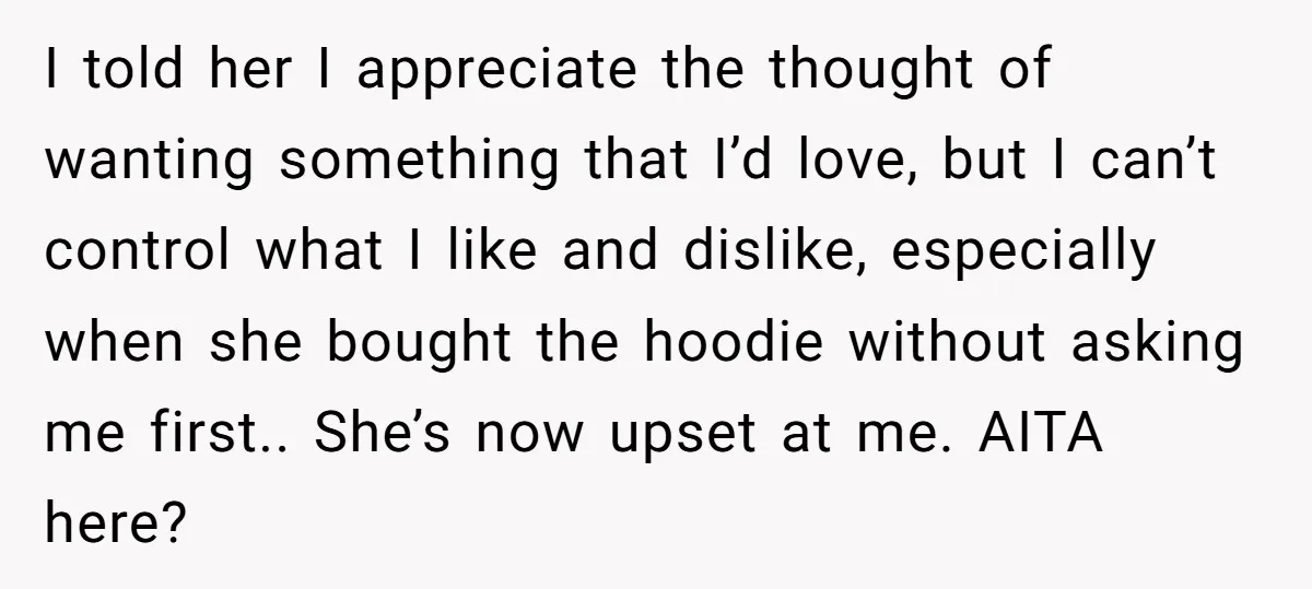 I told her I appreciate the thought of wanting something that I’d love, but I can’t control what I like and dislike, especially when she bought the hoodie without asking...