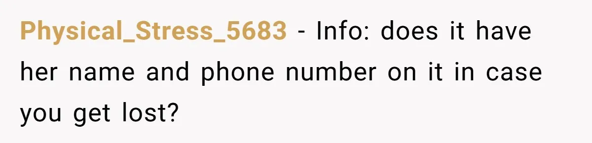 Physical_Stress_5683 − Info: does it have her name and phone number on it in case you get lost?