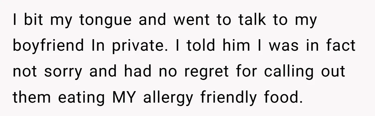 I bit my tongue and went to talk to my boyfriend In private. I told him I was in fact not sorry and had no regret for calling out them...