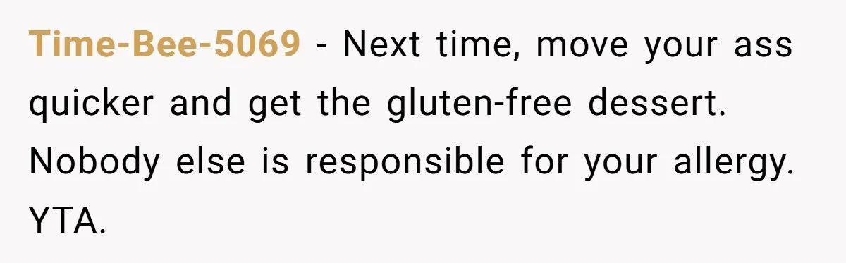 Time-Bee-5069 − Next time, move your ass quicker and get the gluten-free dessert. Nobody else is responsible for your allergy. YTA.