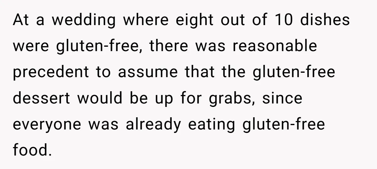 At a wedding where eight out of 10 dishes were gluten-free, there was reasonable precedent to assume that the gluten-free dessert would be up for grabs, since everyone was already...
