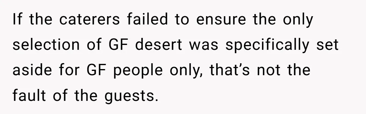 If the caterers failed to ensure the only selection of GF desert was specifically set aside for GF people only, that’s not the fault of the guests.