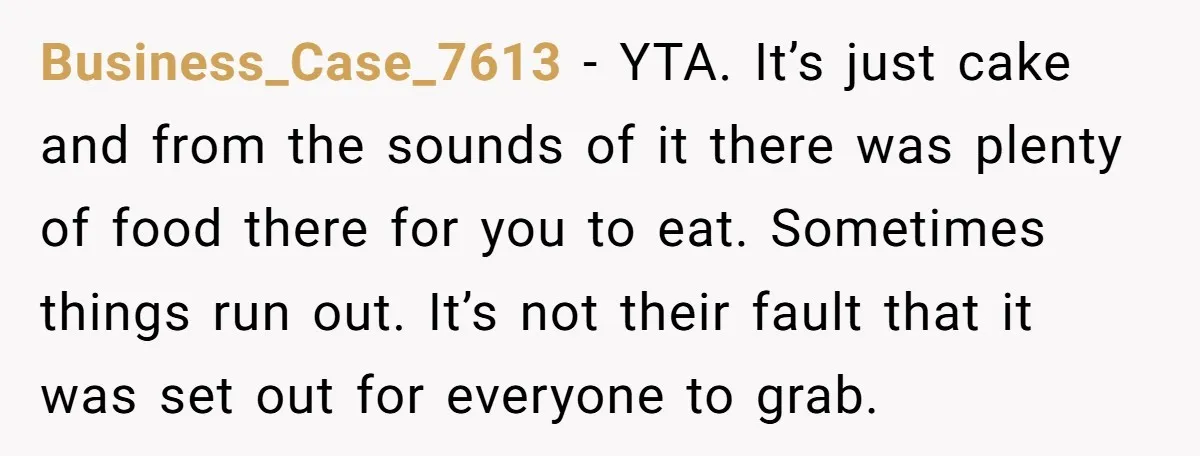 Business_Case_7613 − YTA. It’s just cake and from the sounds of it there was plenty of food there for you to eat. Sometimes things run out. It’s not their fault...